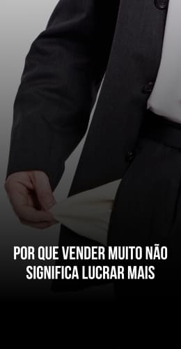 Por que vender muito não significa lucrar mais